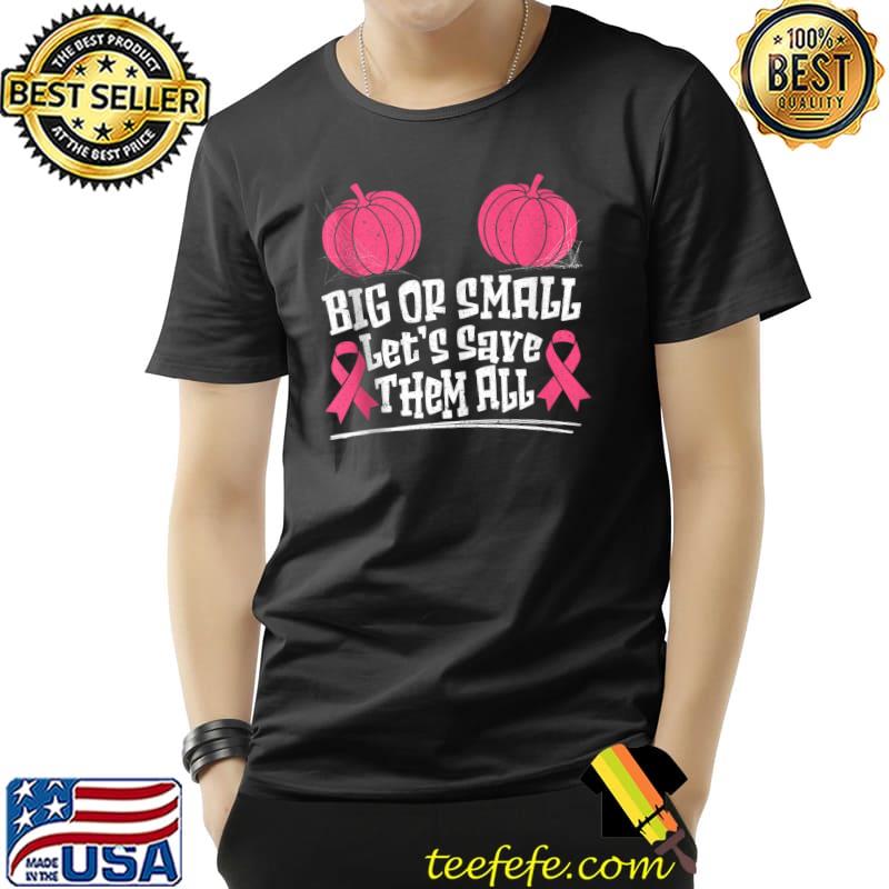 Big Or Small Let S Save Them All Breast Cancer Halloween T Shirt Teefefe