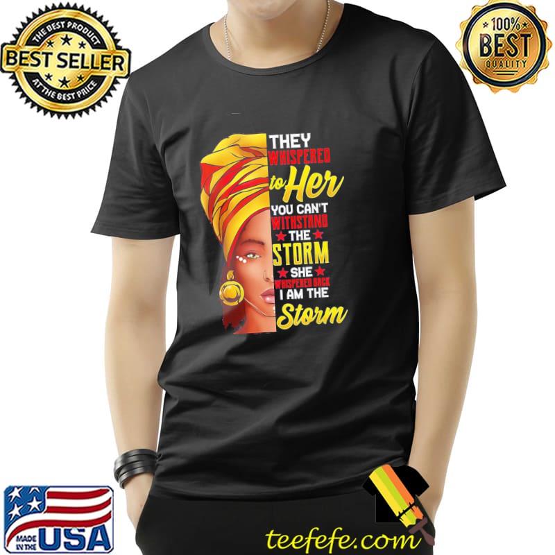 Black History Month They Whispered To Her You Can't Withstand The Storm She Back I Am The Storm Shirt Unisex Black History Month They Whispered To Her You Can't Withstand The Storm She Back I Am The Storm Shirt Unisex