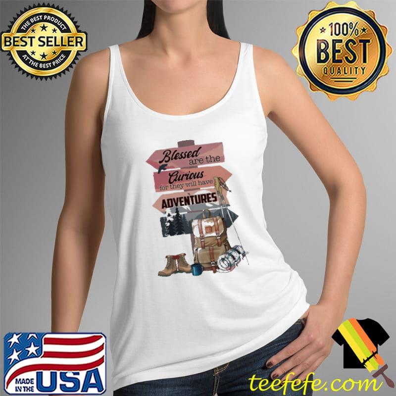 Blessed Are The Curious For THe Will Have Adventures Hiking Shirt Tank Top Blessed Are The Curious For THe Will Have Adventures Hiking Shirt Tank Top