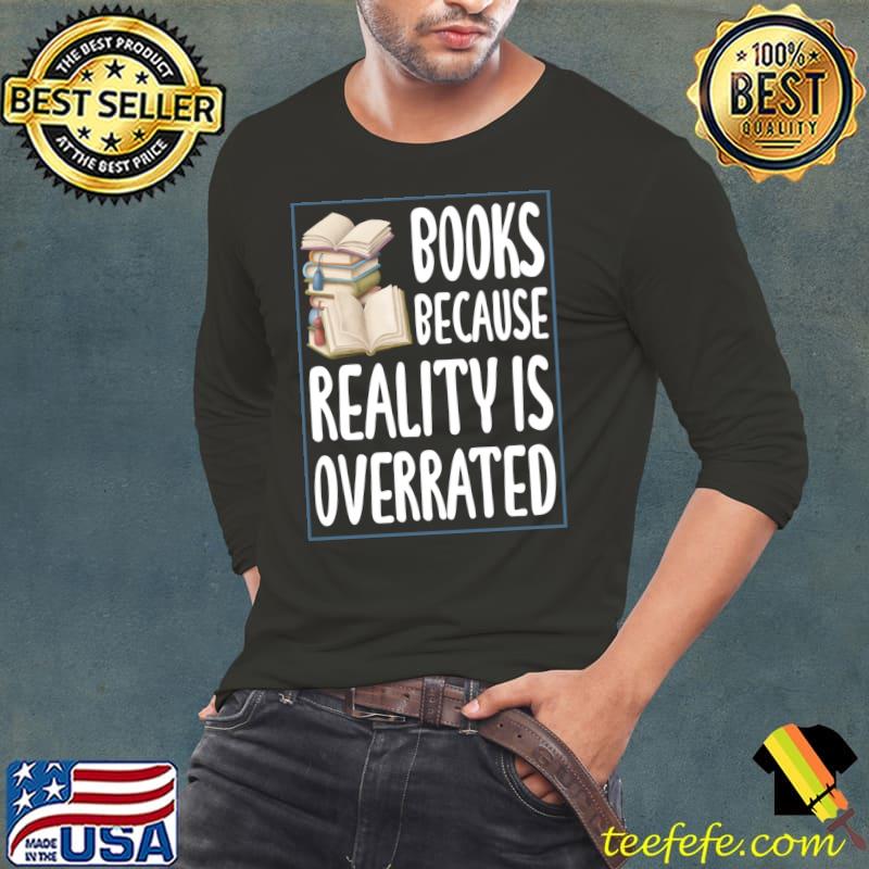 Books because reality is overrated Reading Book lover T-s Long Sleeve Tee Books because reality is overrated Reading Book lover T-s Long Sleeve Tee
