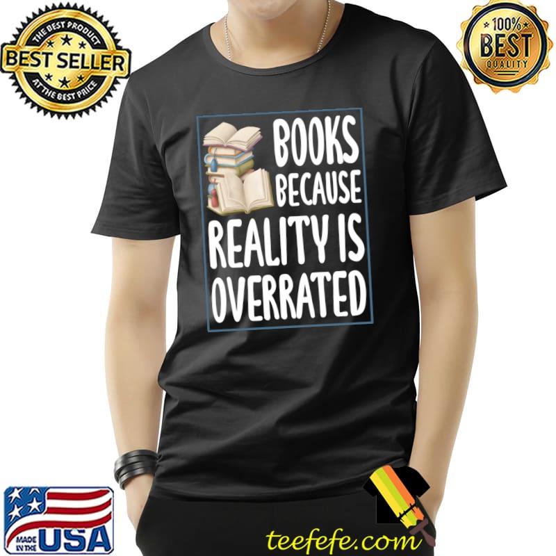 Books because reality is overrated Reading Book lover T-s Unisex Books because reality is overrated Reading Book lover T-s Unisex