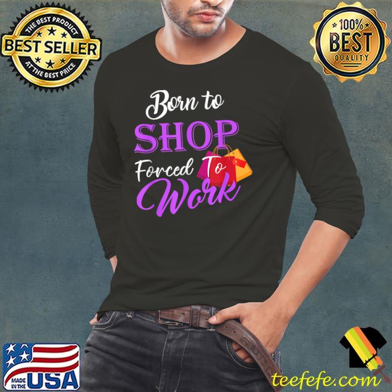 Born To Shop Forced To Work Love To Shop Shopaholic Girl T-Shirt