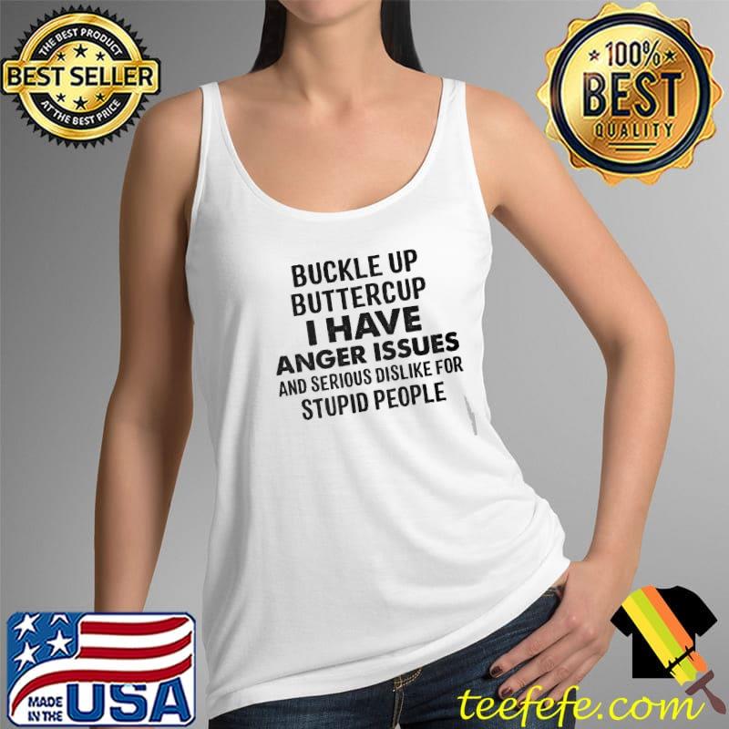 Buckle up buttercup i have anger issues and serious dislike for stupid people s Tank Top Buckle up buttercup i have anger issues and serious dislike for stupid people s Tank Top