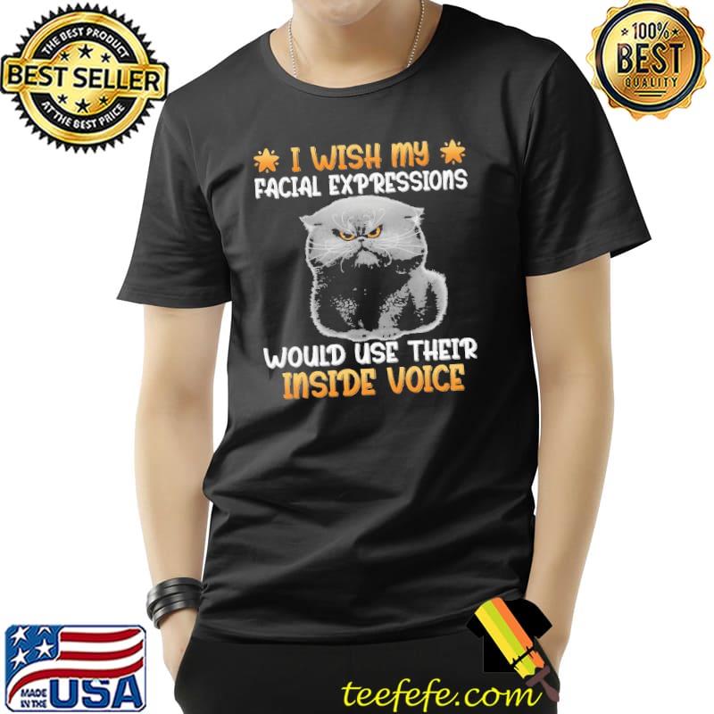 Cat I Wish My Facial Expressions Would Use Their Inside Voice Shirt Unisex Cat I Wish My Facial Expressions Would Use Their Inside Voice Shirt Unisex