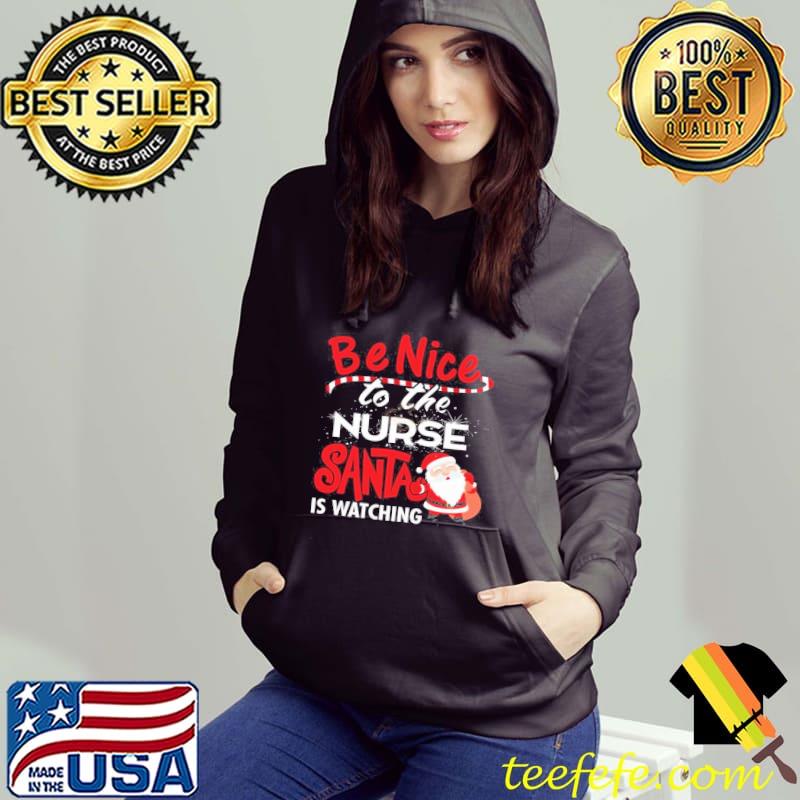 Christmas Be Nice To The Nurse Santa Is Watching Shirt Hoodie Christmas Be Nice To The Nurse Santa Is Watching Shirt Hoodie