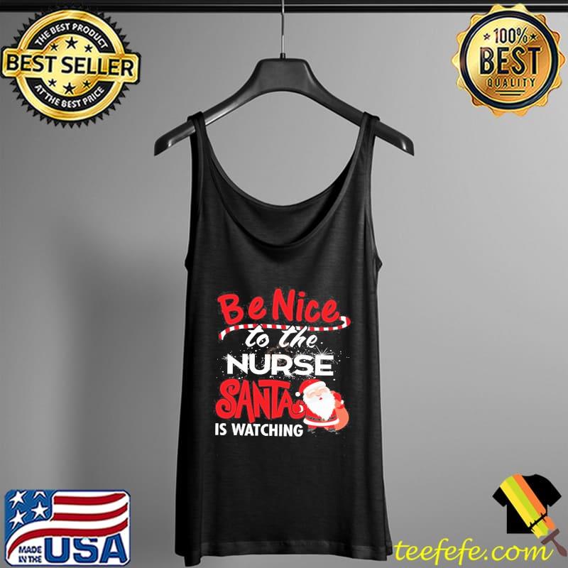 Christmas Be Nice To The Nurse Santa Is Watching Shirt Tank Top Christmas Be Nice To The Nurse Santa Is Watching Shirt Tank Top