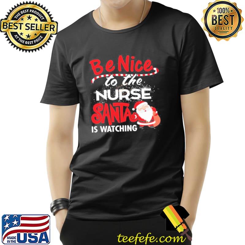 Christmas Be Nice To The Nurse Santa Is Watching Shirt Unisex Christmas Be Nice To The Nurse Santa Is Watching Shirt Unisex