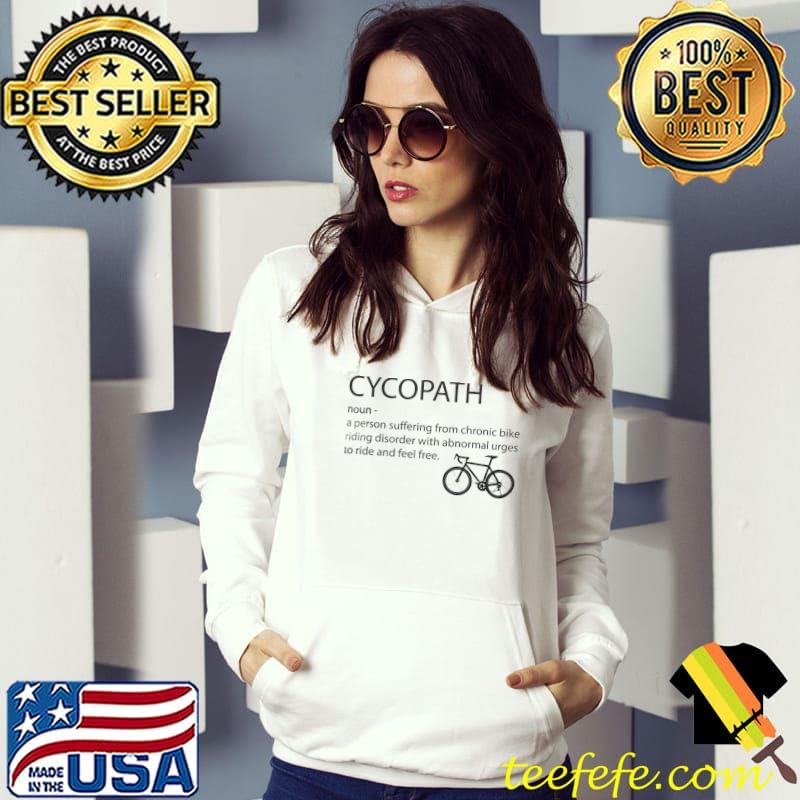 Cycopath Noun a person suffering from chronic bike riding disorder with abnormal urges to ride and feel free shirt