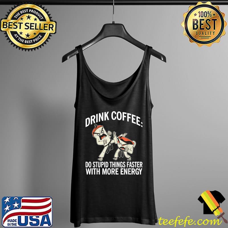 Drink Coffee do stupid things faster with more Energy Coffee T-Shirt Tank Top Drink Coffee do stupid things faster with more Energy Coffee T-Shirt Tank Top