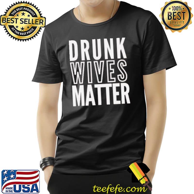 Drunk Wives Matter Shirt Unisex Drunk Wives Matter Shirt Unisex