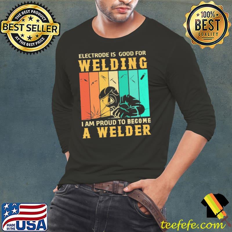 Electrode Is Good For Welding I Am Proud To Become A Welder Vintage Shirt