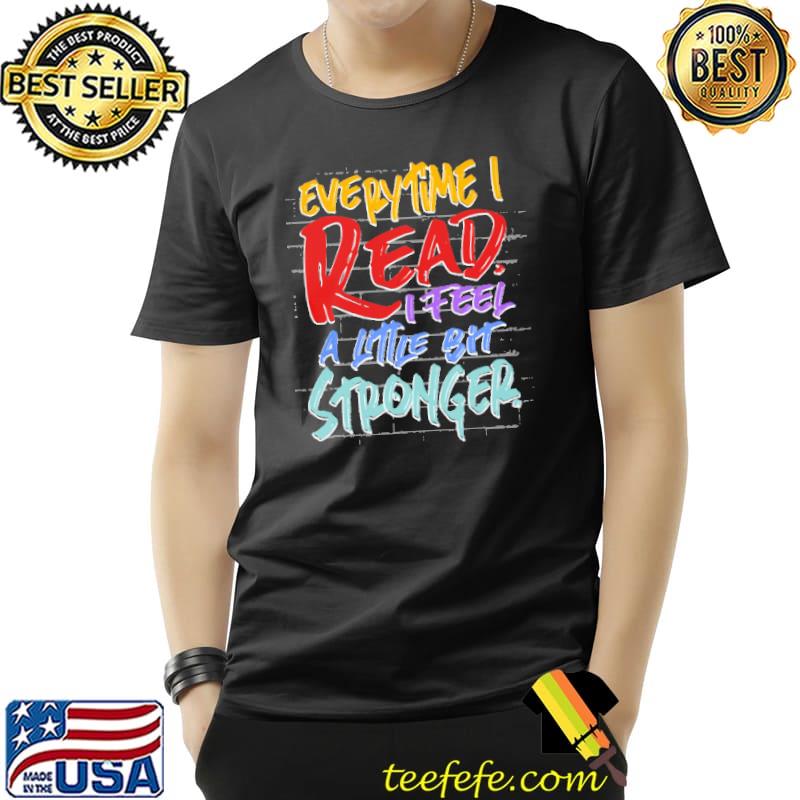 Everytime I Read I Feel A Little Bit Stronger Shirt Unisex Everytime I Read I Feel A Little Bit Stronger Shirt Unisex