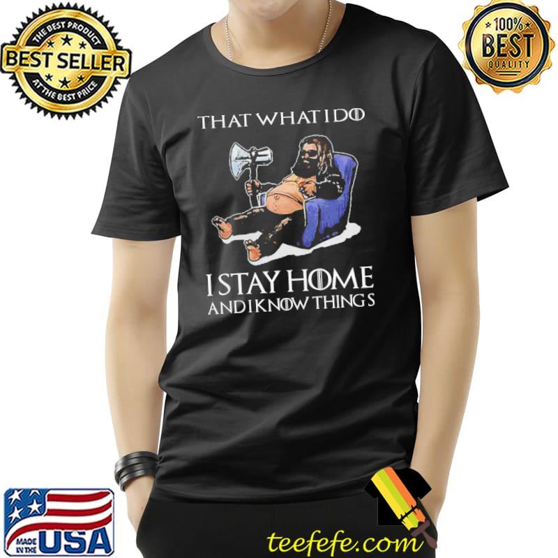 Fat Thor That’s What I Do I Stay Home And I Know Things Game Of Thrones Shirt Unisex Fat Thor That’s What I Do I Stay Home And I Know Things Game Of Thrones Shirt Unisex