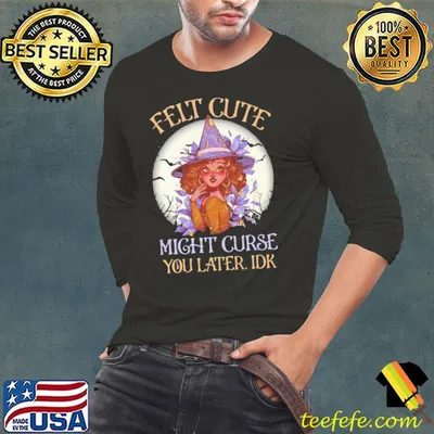 Felt Cute Might Curse You Later IDK Witch Halloween Shirt