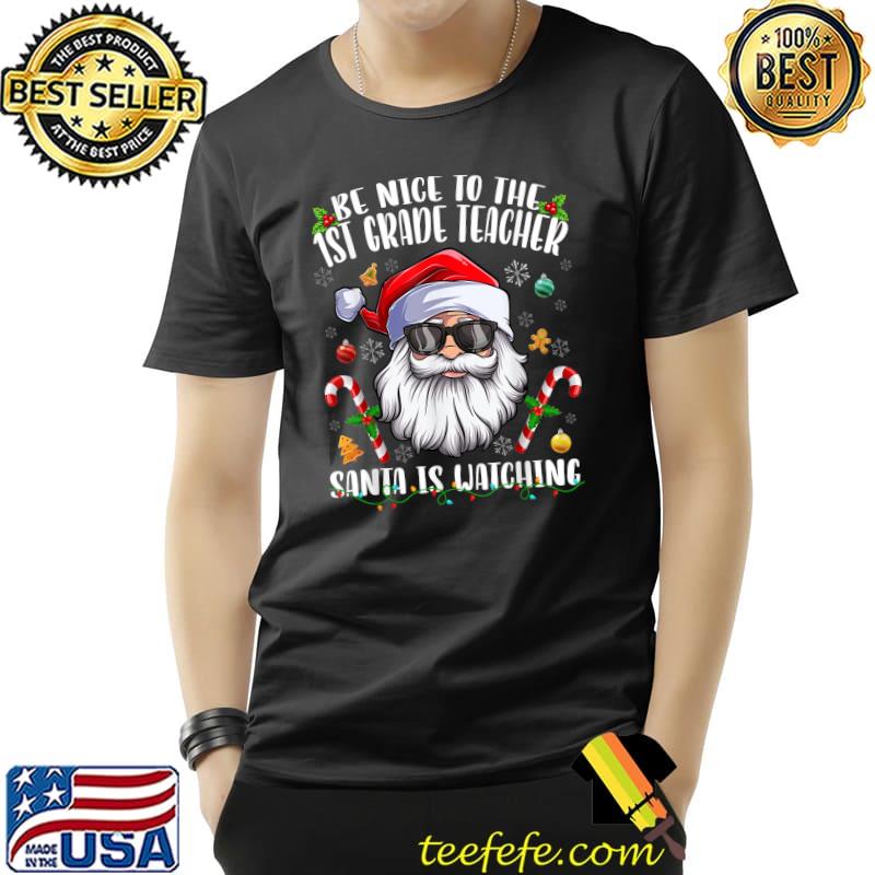 Funny Be Nice To The 1st Grade Teacher Santa Is Watching Christmas T-Shirt Unisex Funny Be Nice To The 1st Grade Teacher Santa Is Watching Christmas T-Shirt Unisex