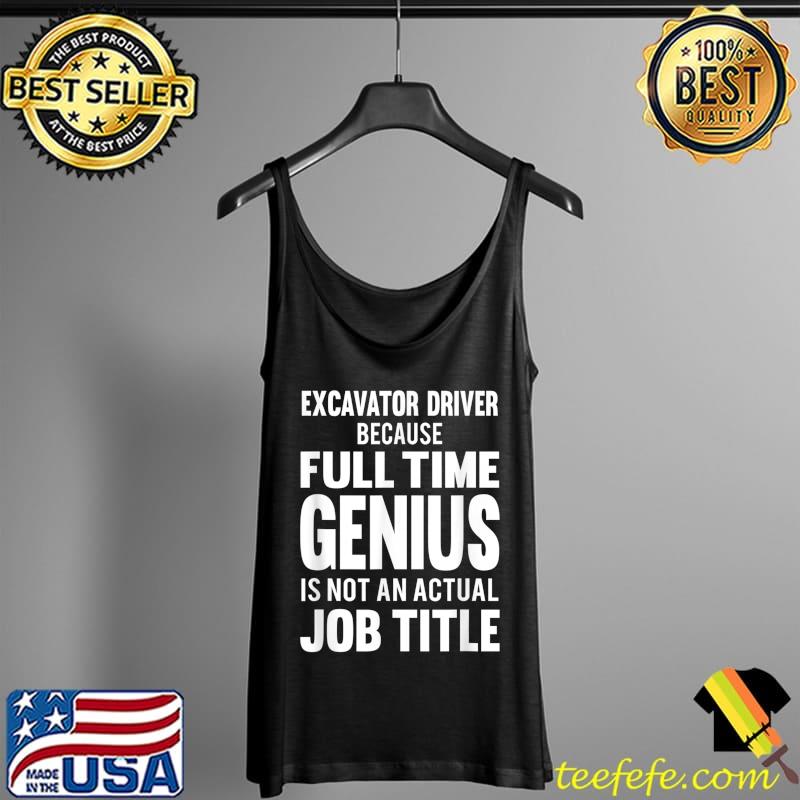 Funny Excavator driver because full time operator genius T-Shirt Tank Top Funny Excavator driver because full time operator genius T-Shirt Tank Top