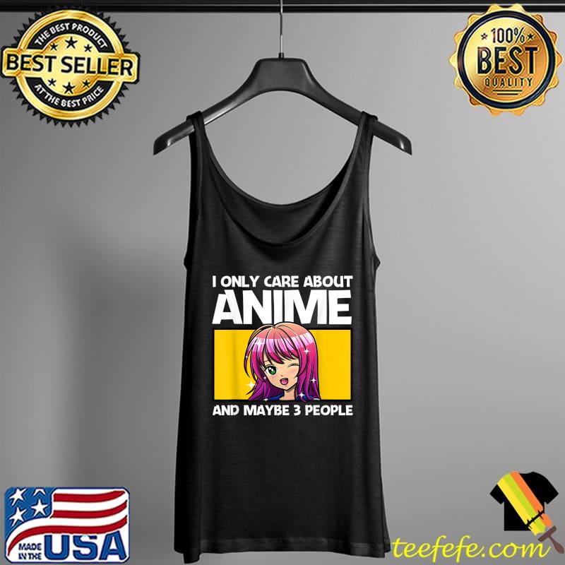 Funny I only care about Anime and maybe 3 people T- Tank Top Funny I only care about Anime and maybe 3 people T- Tank Top