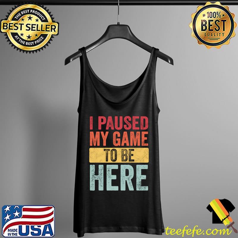 Funny I Paused My Game To Be Here, Funny Retro Vintage Video Gamer T- Tank Top Funny I Paused My Game To Be Here, Funny Retro Vintage Video Gamer T- Tank Top