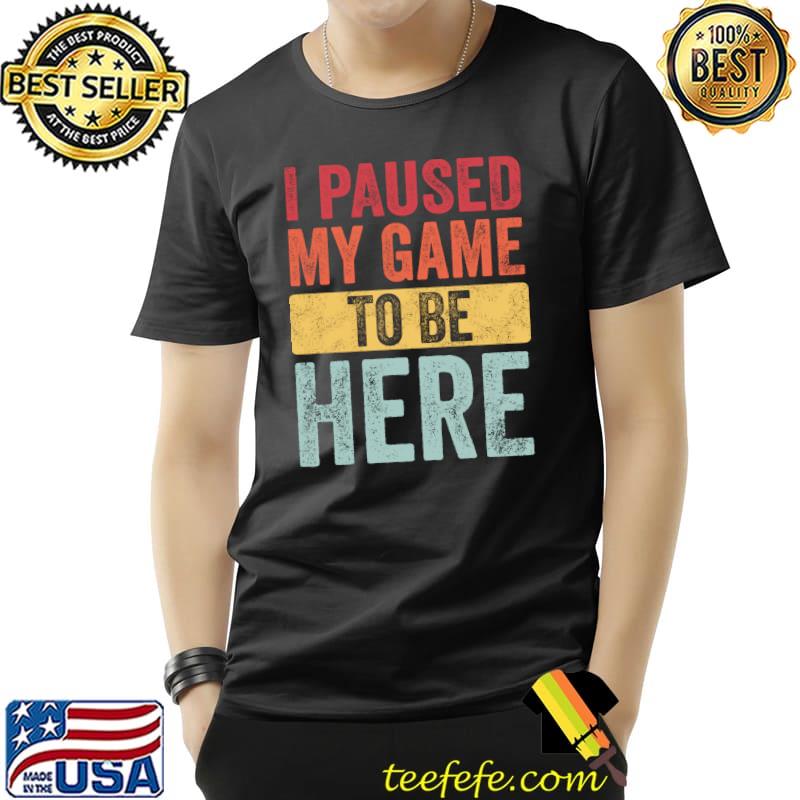 Funny I Paused My Game To Be Here, Funny Retro Vintage Video Gamer T- Unisex Funny I Paused My Game To Be Here, Funny Retro Vintage Video Gamer T- Unisex