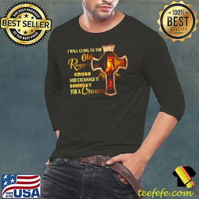 Funny I Will Cling To The Old Rugged Cross And Exchange It Someday For A Crown Shirt