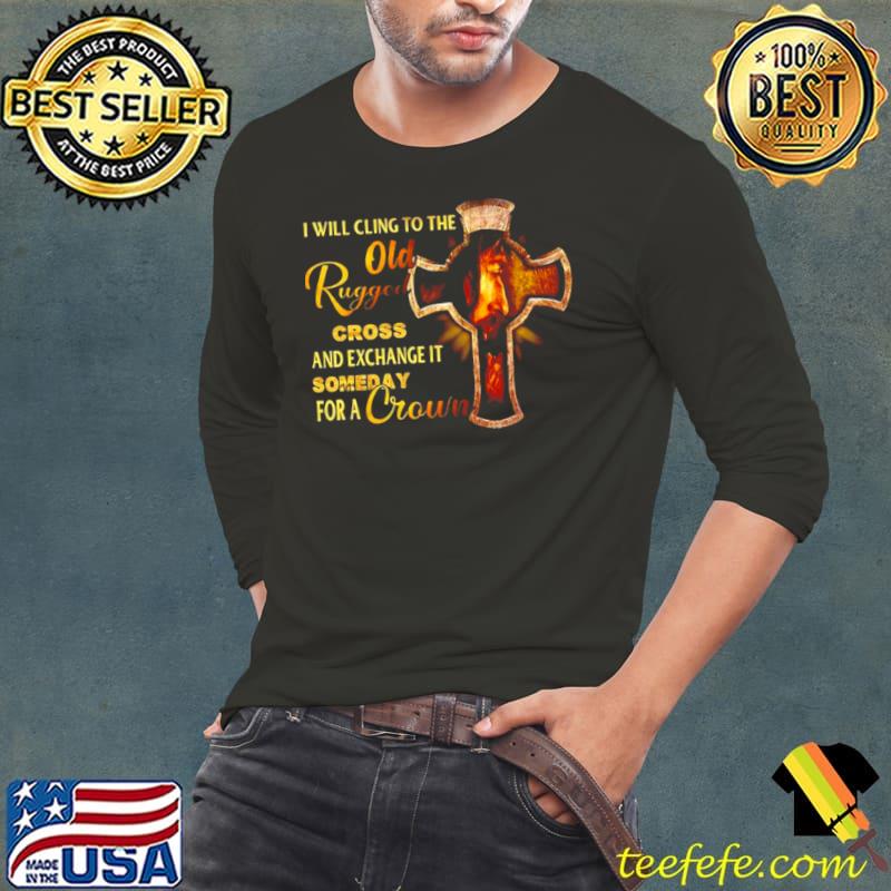 Funny I Will Cling To The Old Rugged Cross And Exchange It Someday For A Crown Shirt