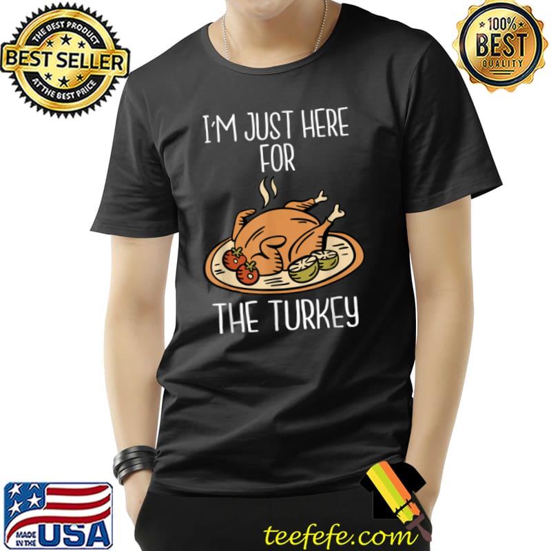 Funny I’m Just Here For The Turkey Shirt Funny Thanksgiving Turkey T Shirt Unisex Funny I’m Just Here For The Turkey Shirt Funny Thanksgiving Turkey T Shirt Unisex