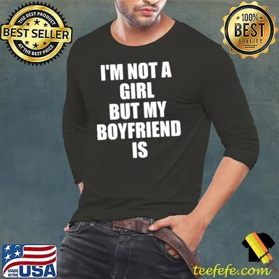 Funny I’m not a girl but my boyfriend is shirt