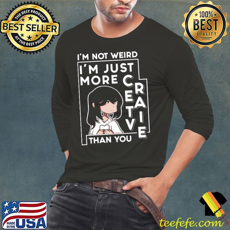 Funny I'm Not Weird I'm Just More Creative than You T- Long Sleeve Tee Funny I'm Not Weird I'm Just More Creative than You T- Long Sleeve Tee
