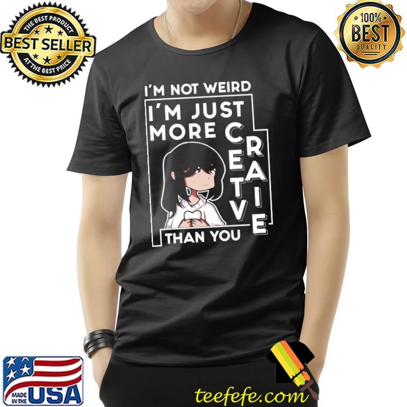 Funny I'm Not Weird I'm Just More Creative than You T- Unisex Funny I'm Not Weird I'm Just More Creative than You T- Unisex