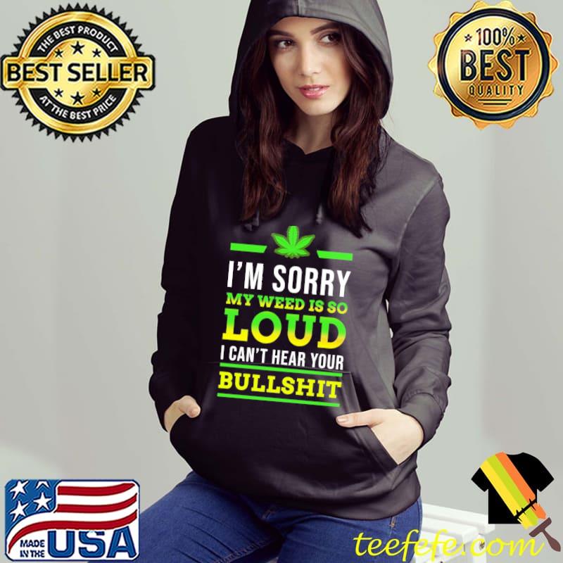 Funny Im sorry my weed is so loud i cant hear your bullshit smoke Hoodie Funny Im sorry my weed is so loud i cant hear your bullshit smoke Hoodie