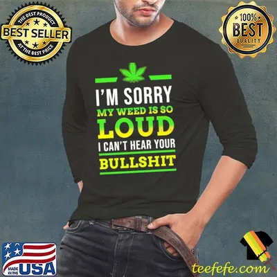 Funny Im sorry my weed is so loud i cant hear your bullshit smoke shirt