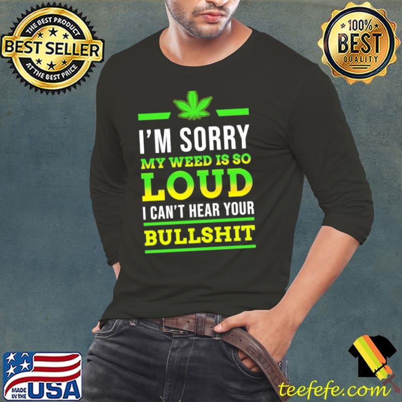 Funny Im sorry my weed is so loud i cant hear your bullshit smoke shirt