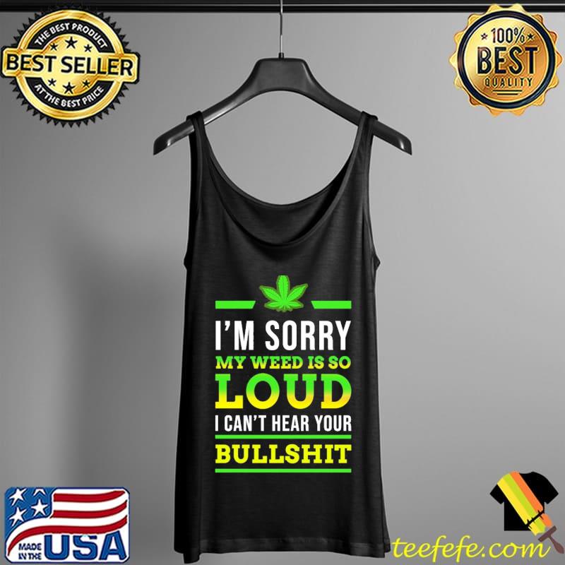 Funny Im sorry my weed is so loud i cant hear your bullshit smoke Tank Top Funny Im sorry my weed is so loud i cant hear your bullshit smoke Tank Top