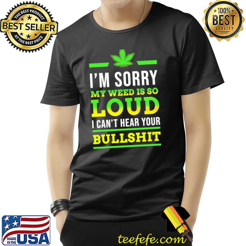 Funny Im sorry my weed is so loud i cant hear your bullshit smoke Unisex Funny Im sorry my weed is so loud i cant hear your bullshit smoke Unisex