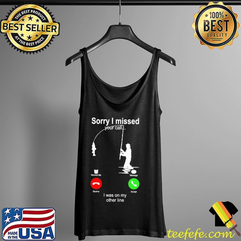 Funny sorry I Missed Your Call I Was On My Other Line Fishing Shirt Tank Top Funny sorry I Missed Your Call I Was On My Other Line Fishing Shirt Tank Top