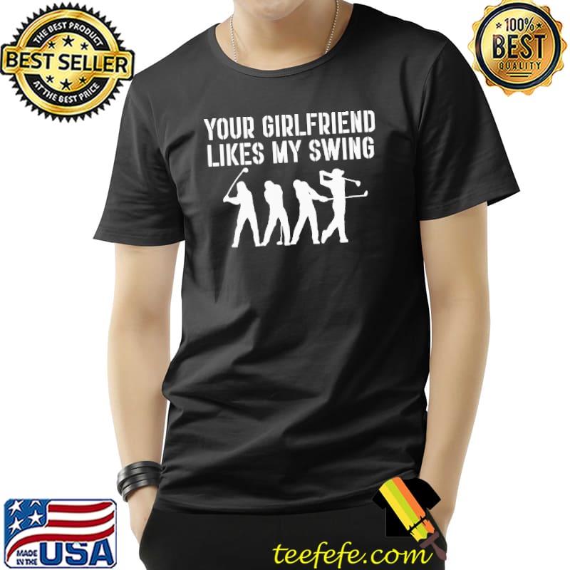 Funny Your Girlfriend Likes My Swing Shirt Unisex Funny Your Girlfriend Likes My Swing Shirt Unisex