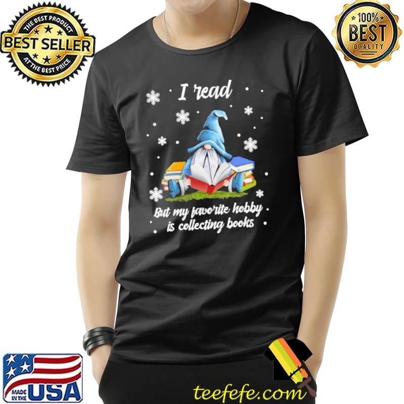 Gnome I Read But My Favorite Hobby Is Collecting Books Winter Shirt Unisex Gnome I Read But My Favorite Hobby Is Collecting Books Winter Shirt Unisex
