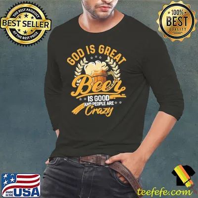 God Is Great Beer Is Good And People Are Crazy Beer Shirt