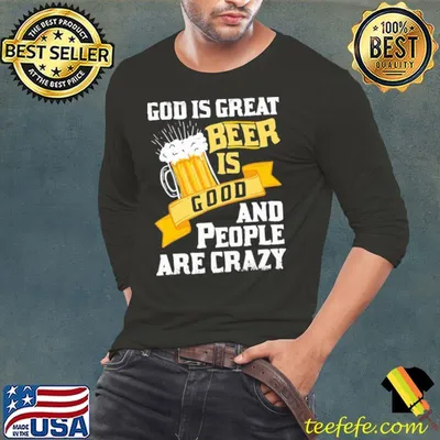 God Is Great Beer Is Good And People Are Crazy Shirt