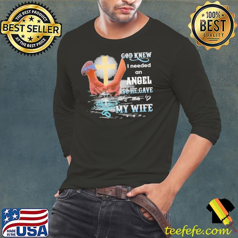 God Knew I Needed An Angel So He Gave Me My Wife Shirt