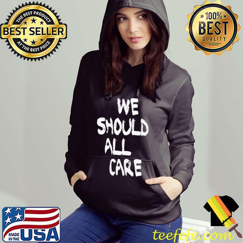 Good We Should All Care Shirt