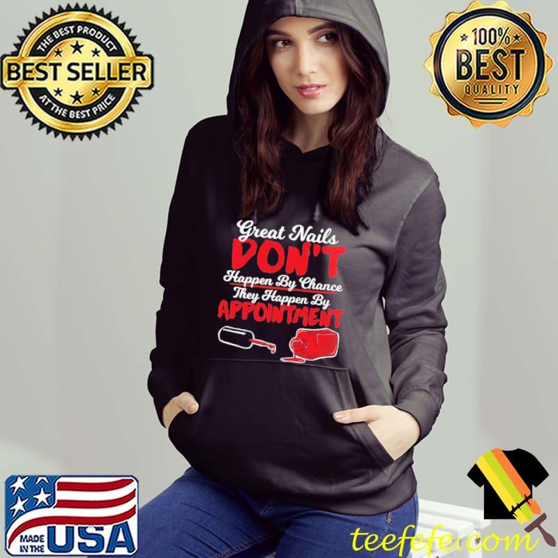 Great Nails Don't Happen By Chance They Happen By Appointment Shirt Hoodie Great Nails Don't Happen By Chance They Happen By Appointment Shirt Hoodie