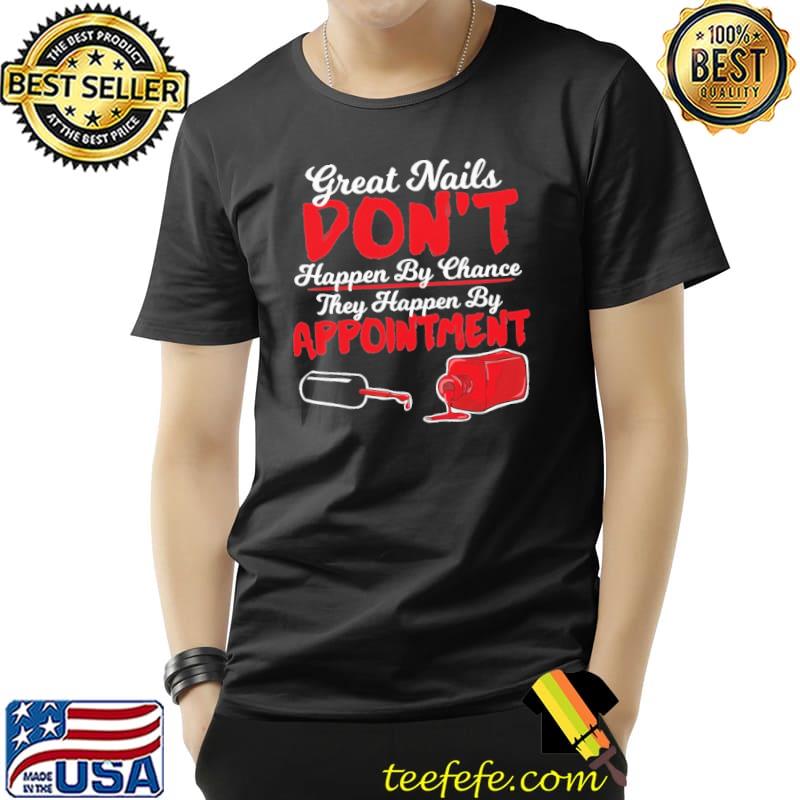 Great Nails Don't Happen By Chance They Happen By Appointment Shirt Unisex Great Nails Don't Happen By Chance They Happen By Appointment Shirt Unisex