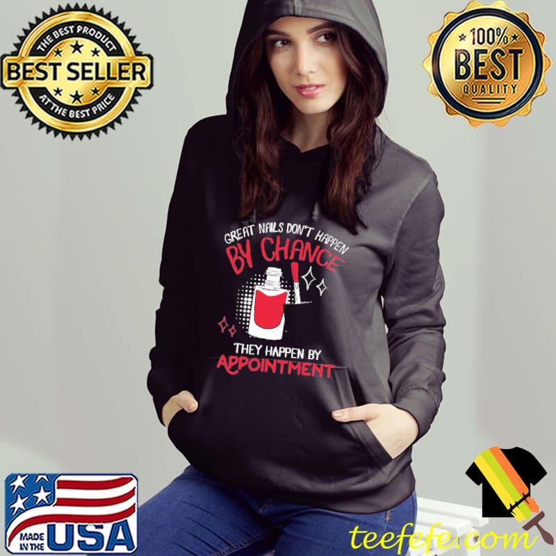 Great Nails Don't Happen By Chance They Happen By Appointment Technican Shirt Hoodie Great Nails Don't Happen By Chance They Happen By Appointment Technican Shirt Hoodie