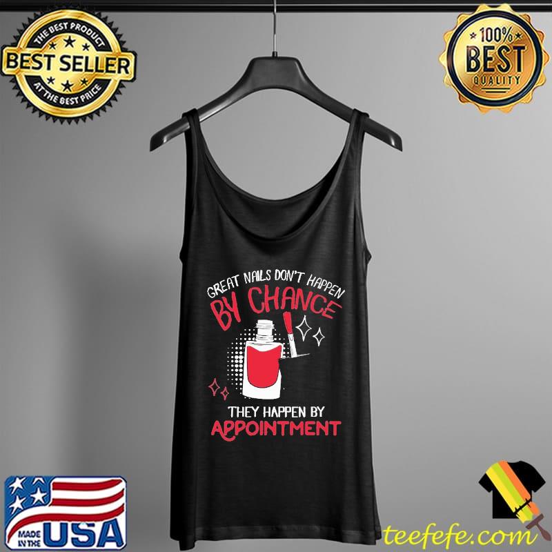 Great Nails Don't Happen By Chance They Happen By Appointment Technican Shirt Tank Top Great Nails Don't Happen By Chance They Happen By Appointment Technican Shirt Tank Top