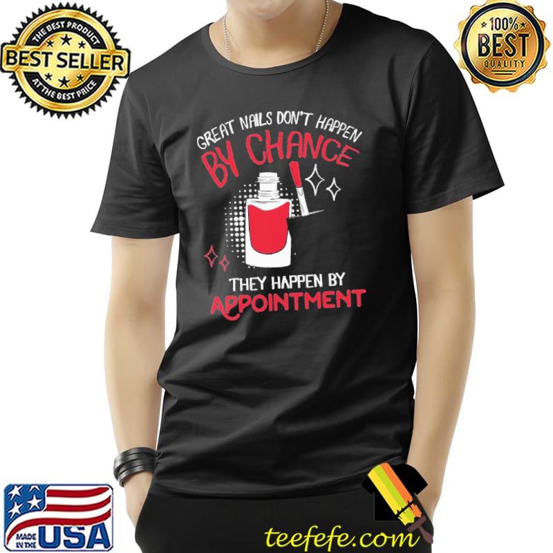 Great Nails Don't Happen By Chance They Happen By Appointment Technican Shirt Unisex Great Nails Don't Happen By Chance They Happen By Appointment Technican Shirt Unisex