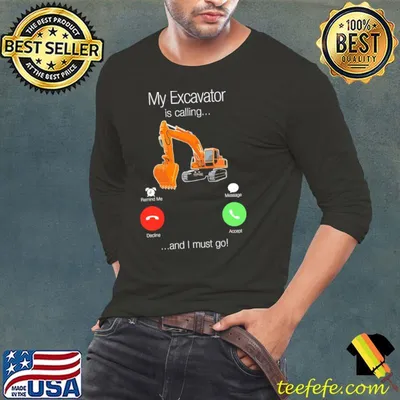 Heavy Equipment My Excavator Is Calling And I Must Go Shirt