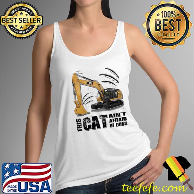 Heavy Equipment This Cat Ain't Afraid Of Dogs Shirt Tank Top Heavy Equipment This Cat Ain't Afraid Of Dogs Shirt Tank Top