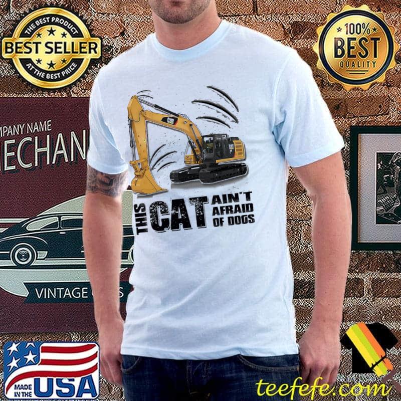 Heavy Equipment This Cat Ain't Afraid Of Dogs Shirt Unisex Heavy Equipment This Cat Ain't Afraid Of Dogs Shirt Unisex