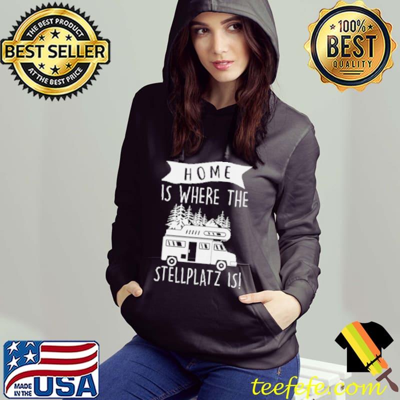 Home Is Where My Stellplatz Is Camping Shirt Hoodie Home Is Where My Stellplatz Is Camping Shirt Hoodie